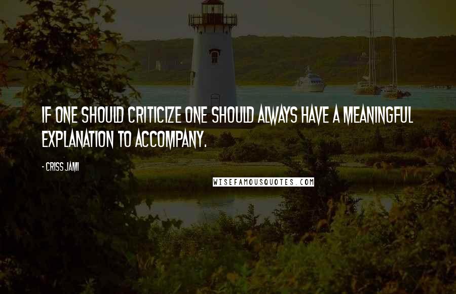 Criss Jami Quotes: If one should criticize one should always have a meaningful explanation to accompany.