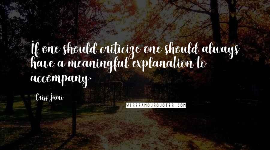 Criss Jami Quotes: If one should criticize one should always have a meaningful explanation to accompany.