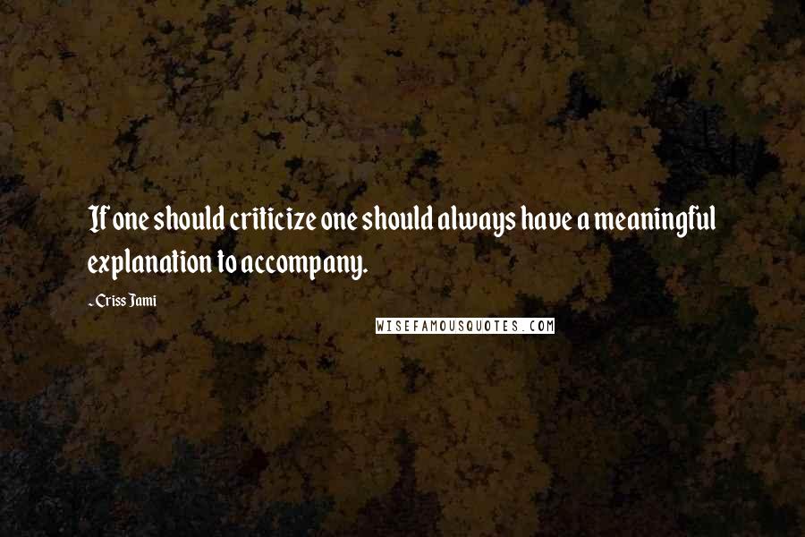 Criss Jami Quotes: If one should criticize one should always have a meaningful explanation to accompany.