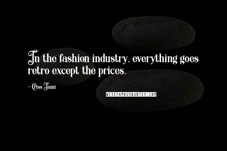 Criss Jami Quotes: In the fashion industry, everything goes retro except the prices.