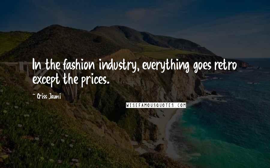 Criss Jami Quotes: In the fashion industry, everything goes retro except the prices.