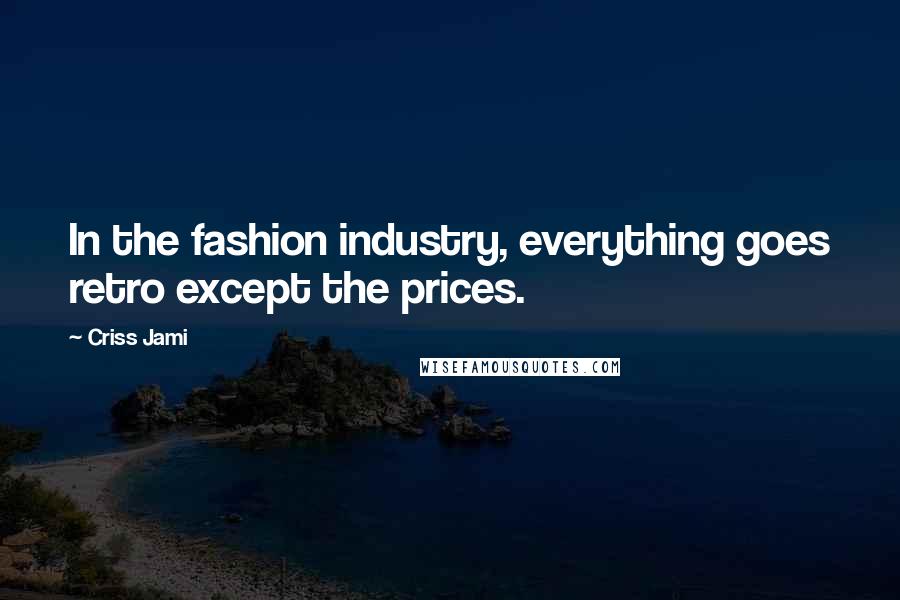 Criss Jami Quotes: In the fashion industry, everything goes retro except the prices.