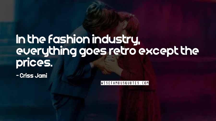 Criss Jami Quotes: In the fashion industry, everything goes retro except the prices.