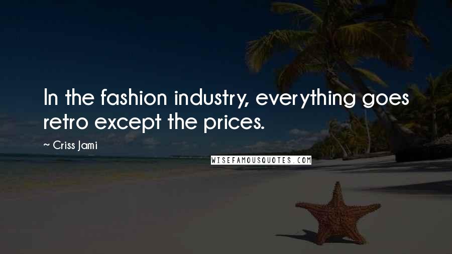 Criss Jami Quotes: In the fashion industry, everything goes retro except the prices.
