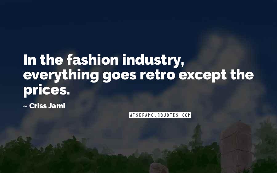 Criss Jami Quotes: In the fashion industry, everything goes retro except the prices.