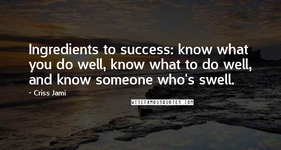 Criss Jami Quotes: Ingredients to success: know what you do well, know what to do well, and know someone who's swell.