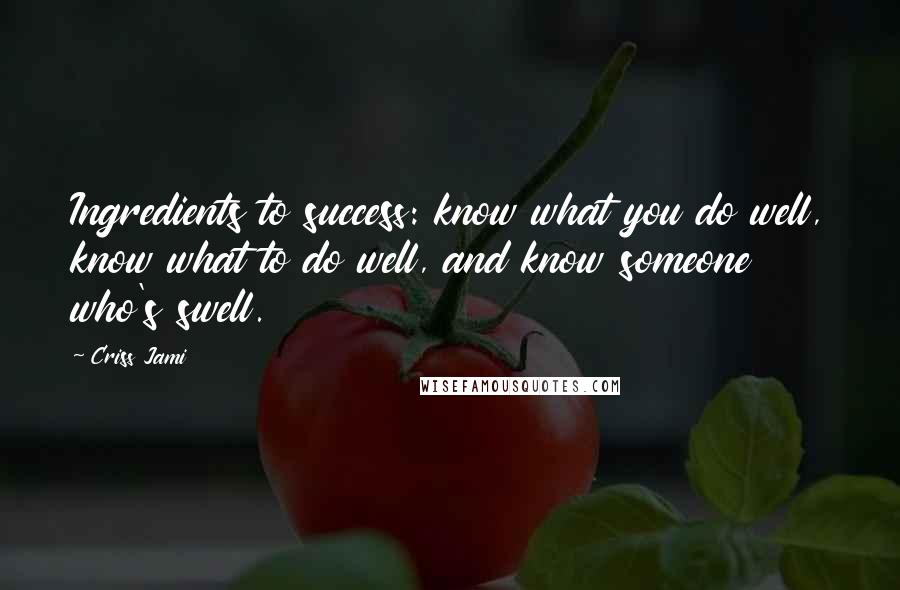 Criss Jami Quotes: Ingredients to success: know what you do well, know what to do well, and know someone who's swell.