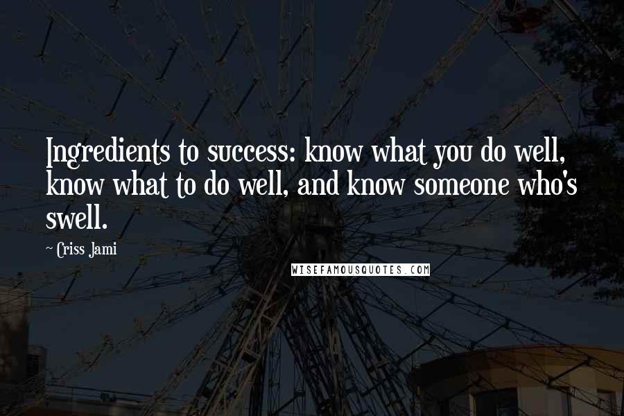 Criss Jami Quotes: Ingredients to success: know what you do well, know what to do well, and know someone who's swell.