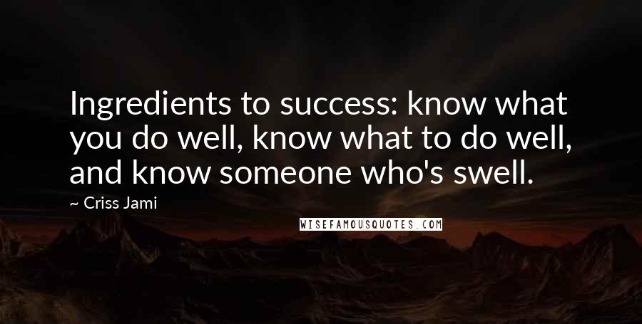 Criss Jami Quotes: Ingredients to success: know what you do well, know what to do well, and know someone who's swell.