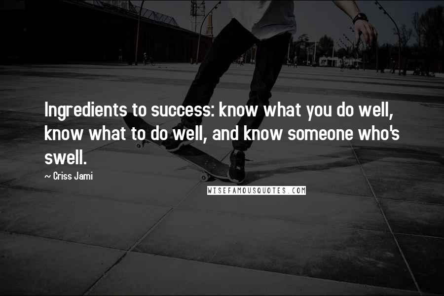 Criss Jami Quotes: Ingredients to success: know what you do well, know what to do well, and know someone who's swell.