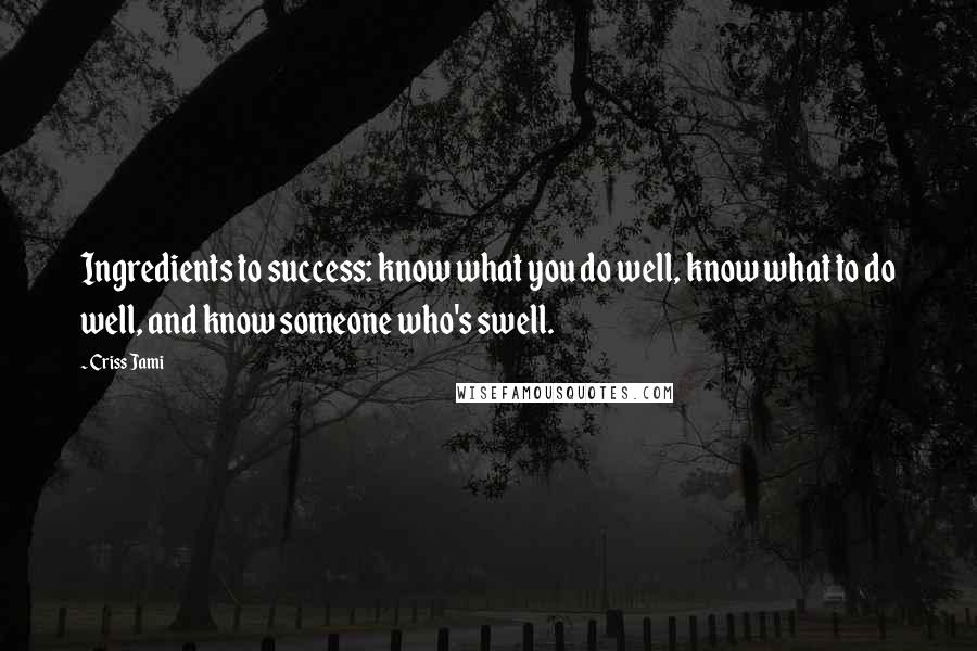 Criss Jami Quotes: Ingredients to success: know what you do well, know what to do well, and know someone who's swell.