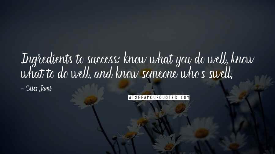 Criss Jami Quotes: Ingredients to success: know what you do well, know what to do well, and know someone who's swell.