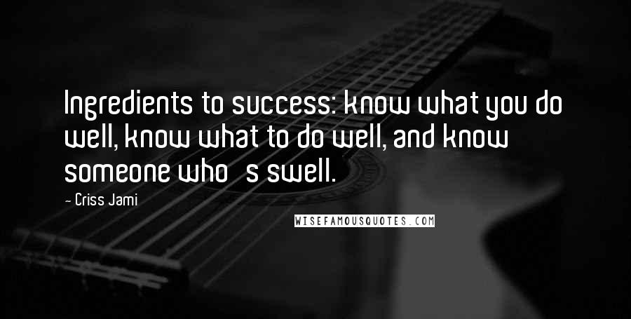 Criss Jami Quotes: Ingredients to success: know what you do well, know what to do well, and know someone who's swell.