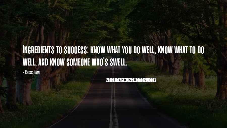 Criss Jami Quotes: Ingredients to success: know what you do well, know what to do well, and know someone who's swell.