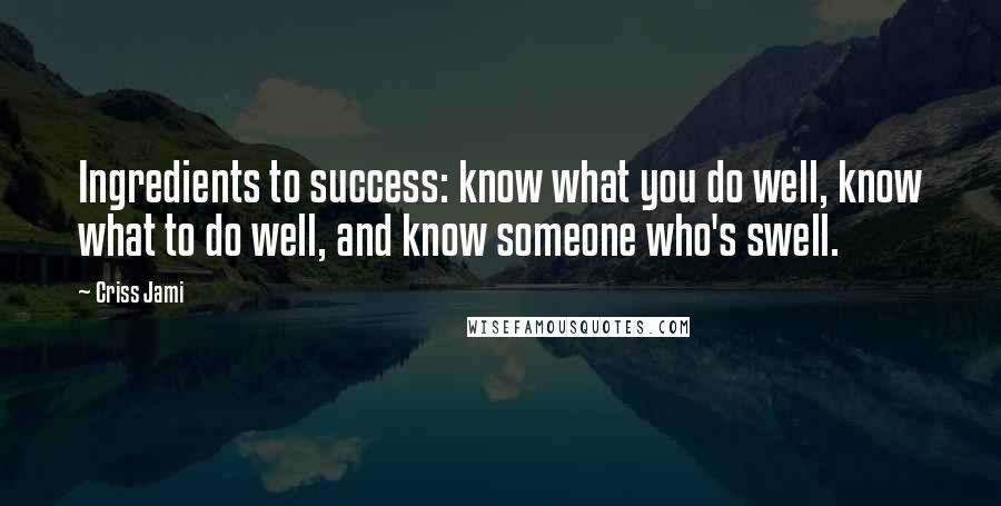 Criss Jami Quotes: Ingredients to success: know what you do well, know what to do well, and know someone who's swell.