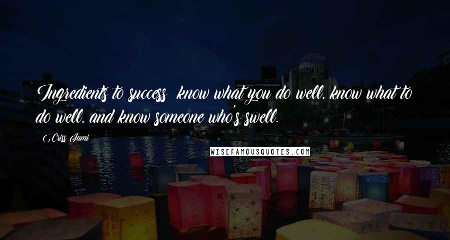 Criss Jami Quotes: Ingredients to success: know what you do well, know what to do well, and know someone who's swell.