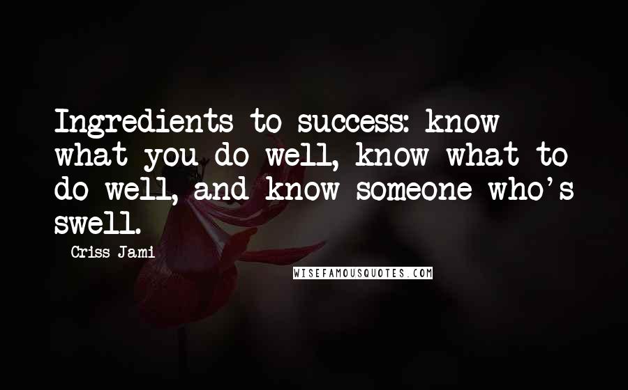 Criss Jami Quotes: Ingredients to success: know what you do well, know what to do well, and know someone who's swell.