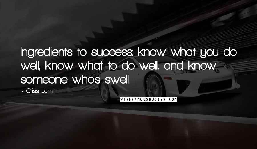 Criss Jami Quotes: Ingredients to success: know what you do well, know what to do well, and know someone who's swell.