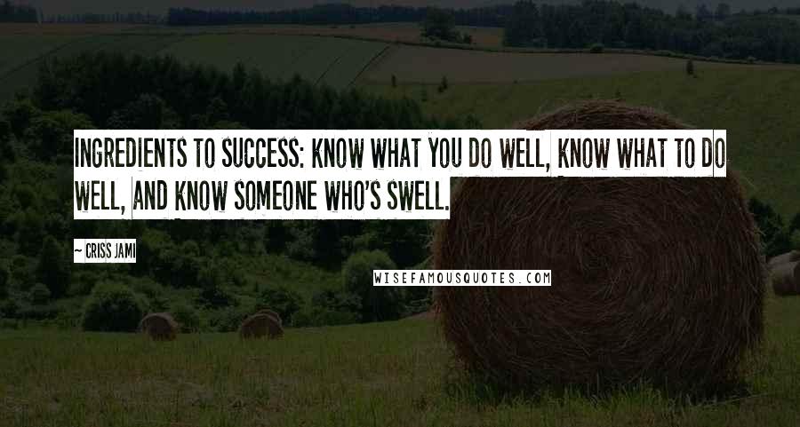 Criss Jami Quotes: Ingredients to success: know what you do well, know what to do well, and know someone who's swell.