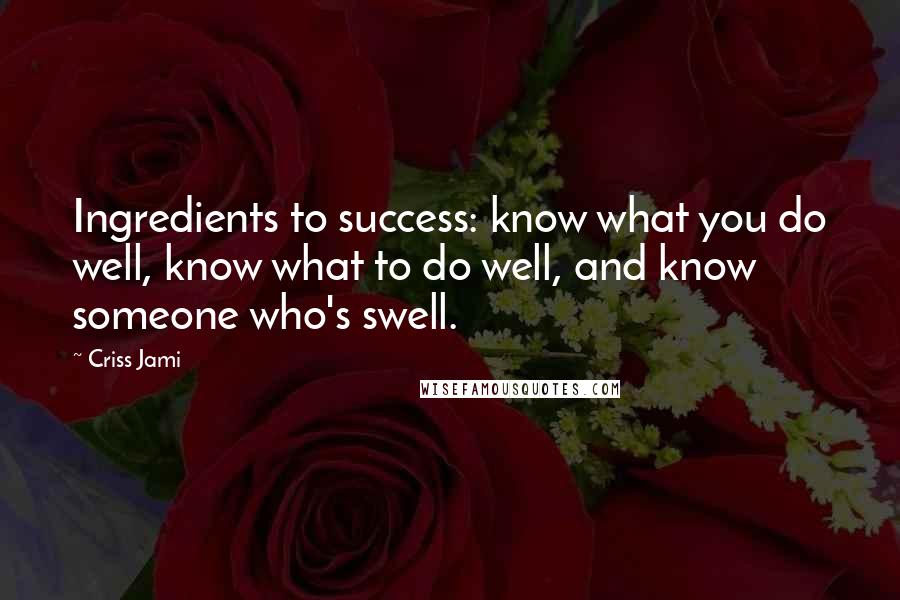 Criss Jami Quotes: Ingredients to success: know what you do well, know what to do well, and know someone who's swell.