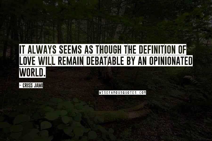 Criss Jami Quotes: It always seems as though the definition of love will remain debatable by an opinionated world.