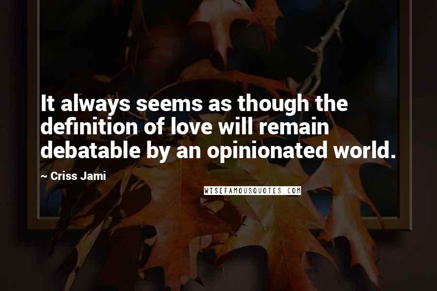Criss Jami Quotes: It always seems as though the definition of love will remain debatable by an opinionated world.
