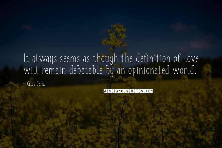 Criss Jami Quotes: It always seems as though the definition of love will remain debatable by an opinionated world.