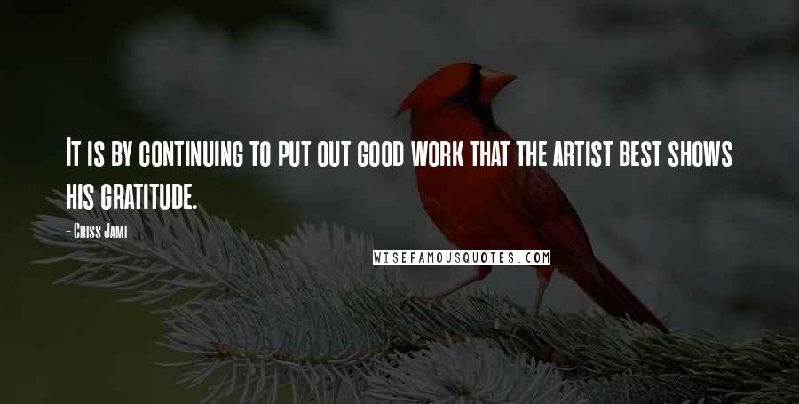 Criss Jami Quotes: It is by continuing to put out good work that the artist best shows his gratitude.