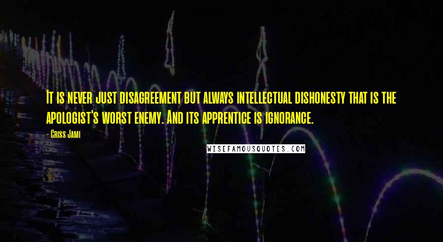 Criss Jami Quotes: It is never just disagreement but always intellectual dishonesty that is the apologist's worst enemy. And its apprentice is ignorance.