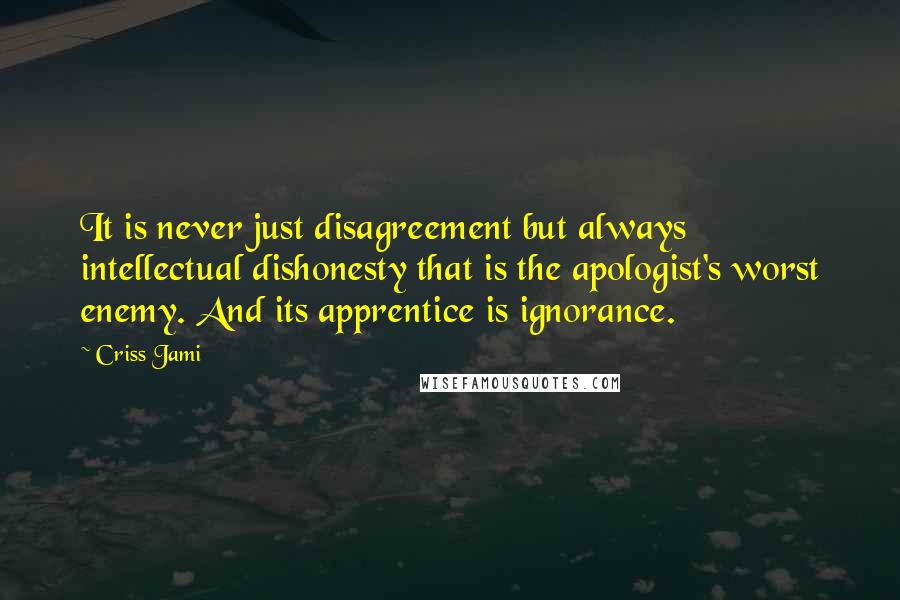 Criss Jami Quotes: It is never just disagreement but always intellectual dishonesty that is the apologist's worst enemy. And its apprentice is ignorance.