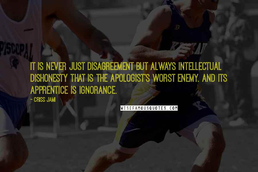 Criss Jami Quotes: It is never just disagreement but always intellectual dishonesty that is the apologist's worst enemy. And its apprentice is ignorance.