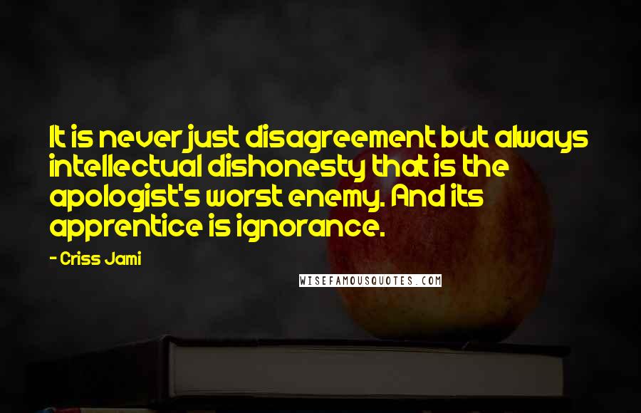 Criss Jami Quotes: It is never just disagreement but always intellectual dishonesty that is the apologist's worst enemy. And its apprentice is ignorance.