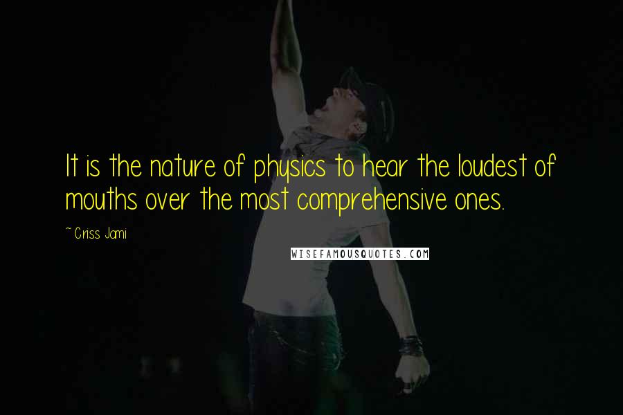 Criss Jami Quotes: It is the nature of physics to hear the loudest of mouths over the most comprehensive ones.