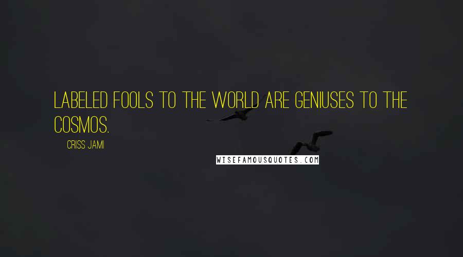 Criss Jami Quotes: Labeled fools to the world are geniuses to the cosmos.