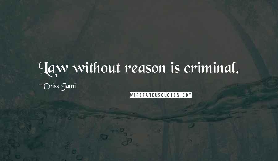 Criss Jami Quotes: Law without reason is criminal.