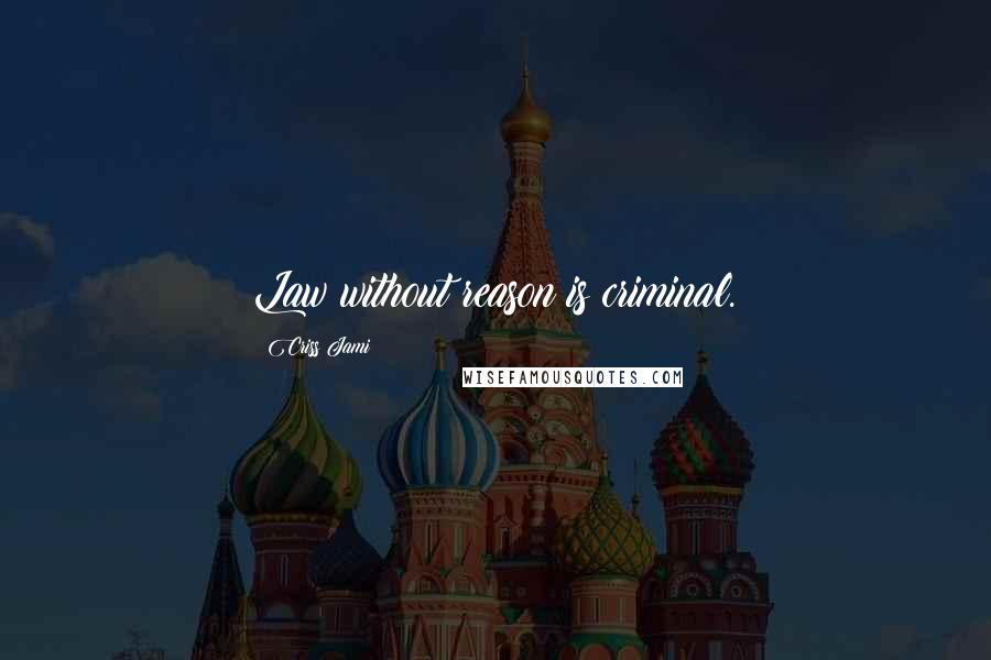 Criss Jami Quotes: Law without reason is criminal.