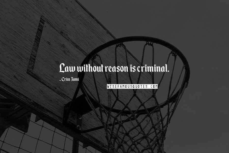 Criss Jami Quotes: Law without reason is criminal.