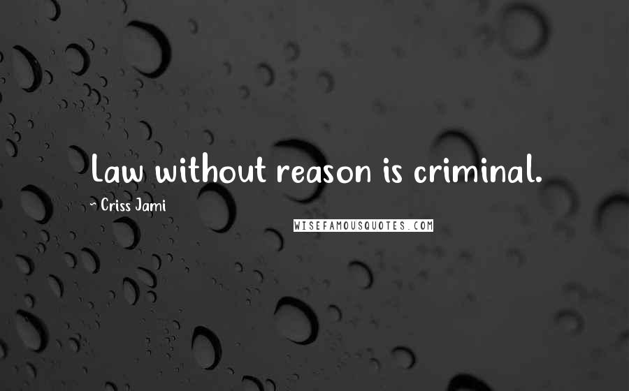 Criss Jami Quotes: Law without reason is criminal.