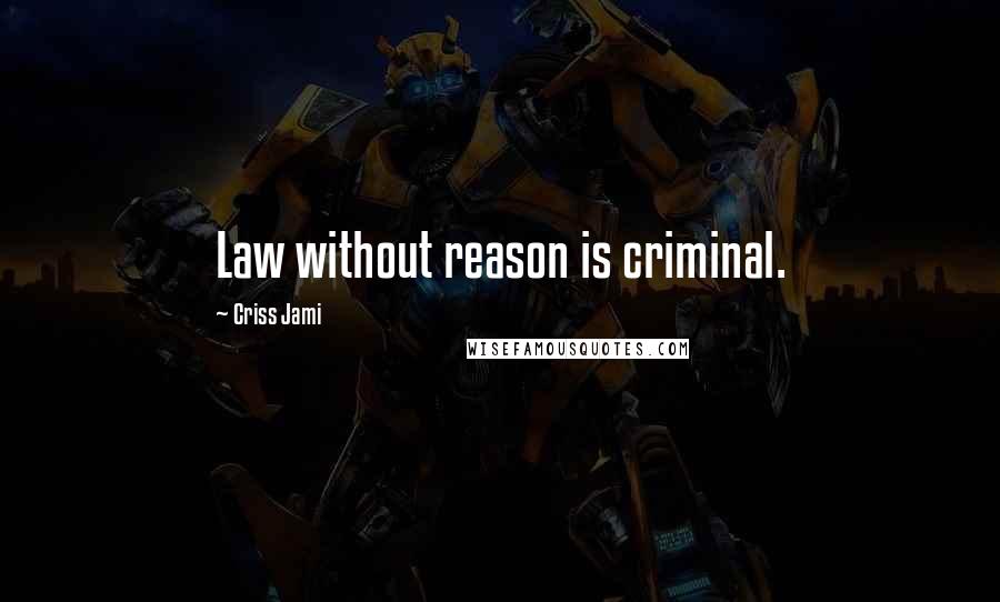 Criss Jami Quotes: Law without reason is criminal.