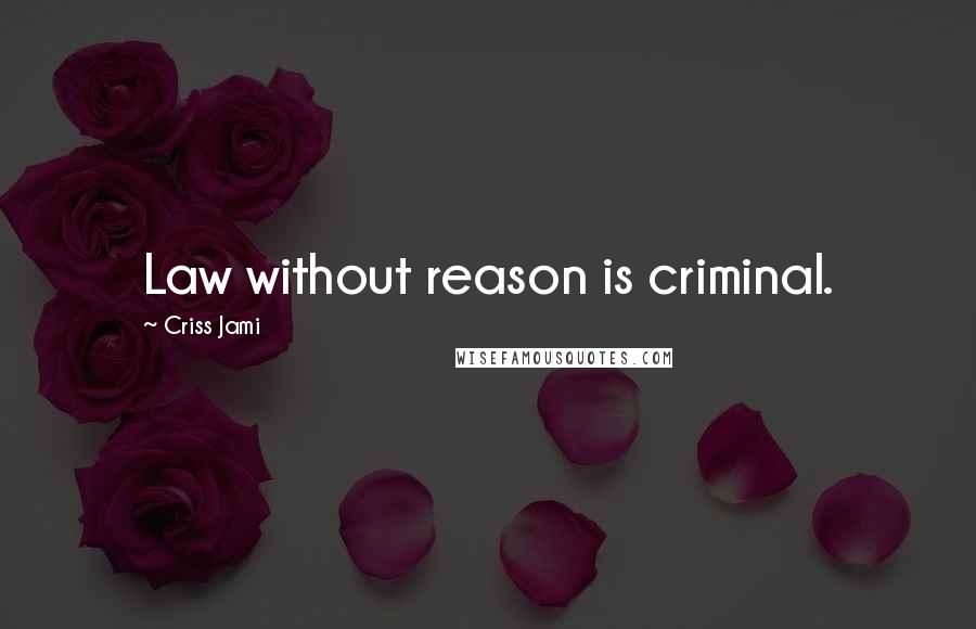 Criss Jami Quotes: Law without reason is criminal.