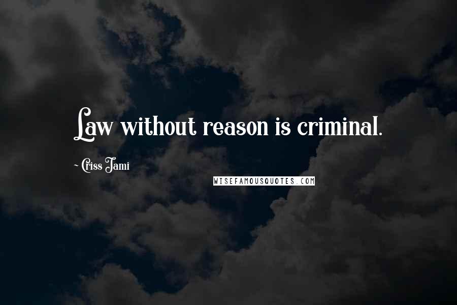 Criss Jami Quotes: Law without reason is criminal.