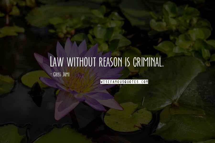 Criss Jami Quotes: Law without reason is criminal.