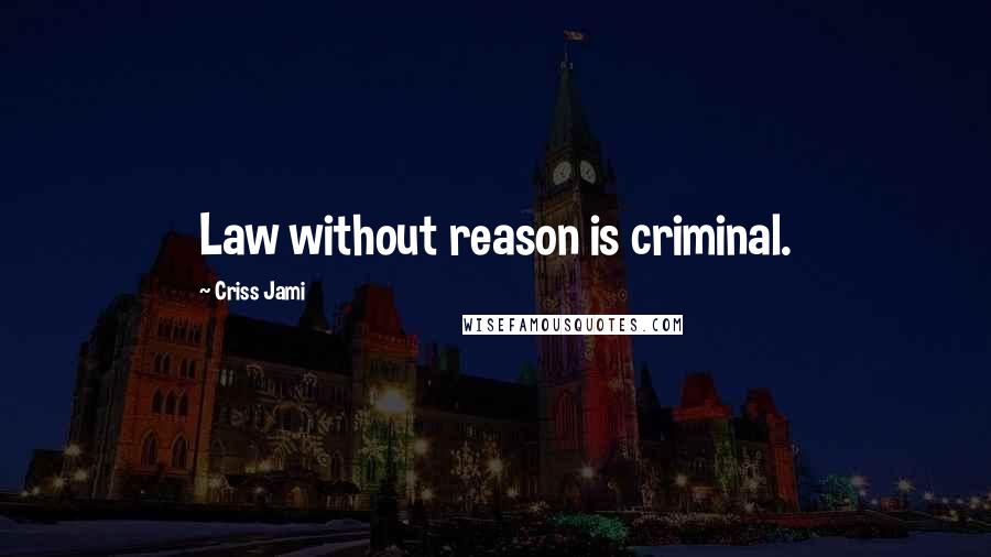 Criss Jami Quotes: Law without reason is criminal.