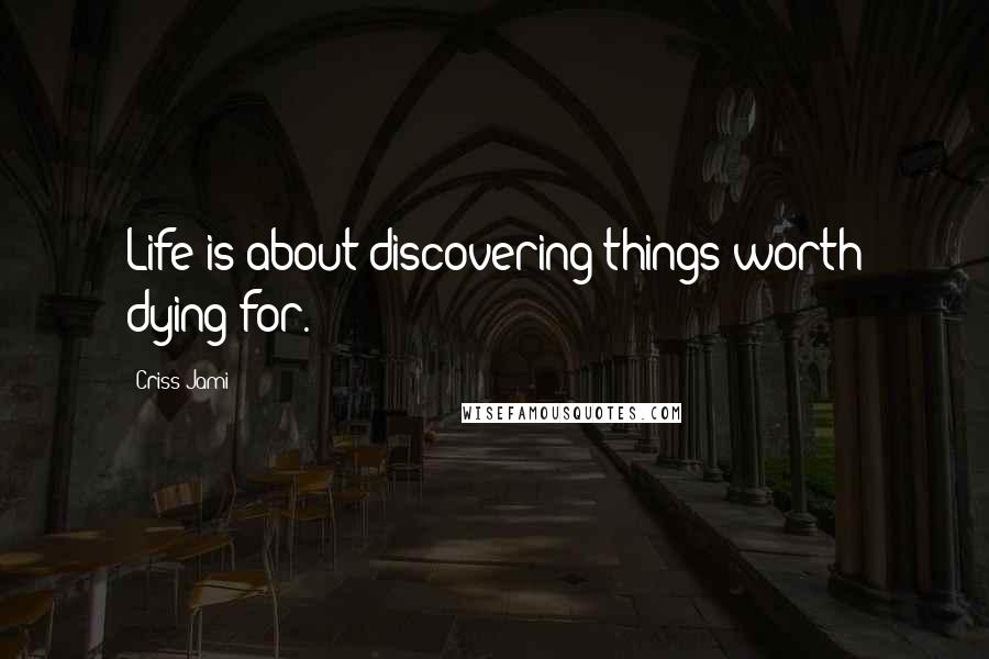 Criss Jami Quotes: Life is about discovering things worth dying for.
