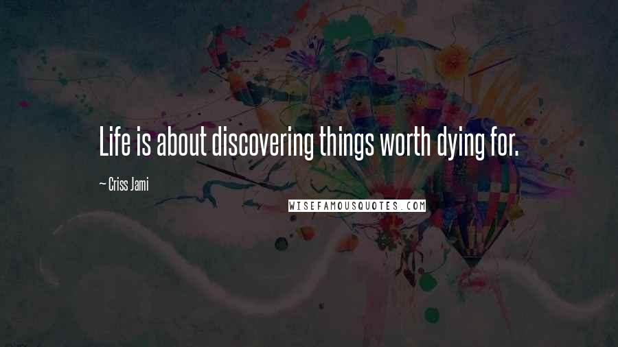 Criss Jami Quotes: Life is about discovering things worth dying for.