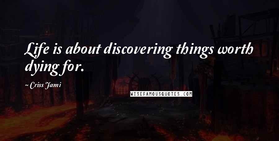 Criss Jami Quotes: Life is about discovering things worth dying for.