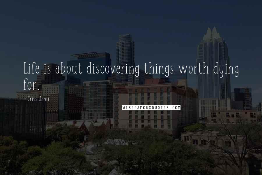 Criss Jami Quotes: Life is about discovering things worth dying for.