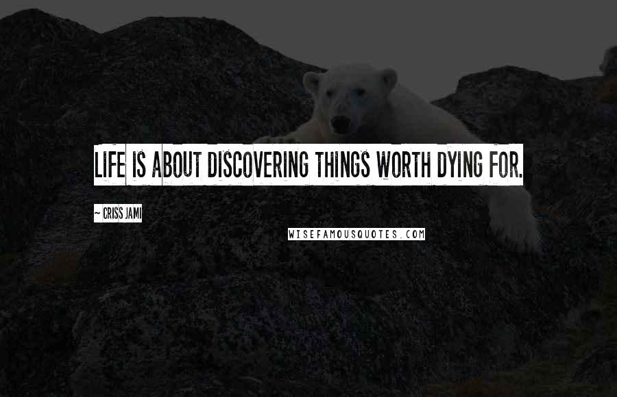 Criss Jami Quotes: Life is about discovering things worth dying for.