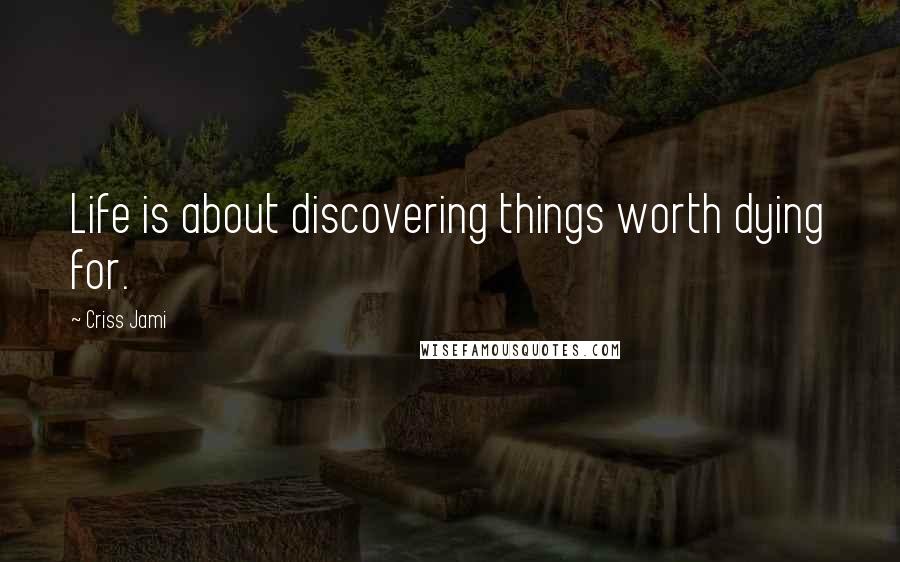 Criss Jami Quotes: Life is about discovering things worth dying for.