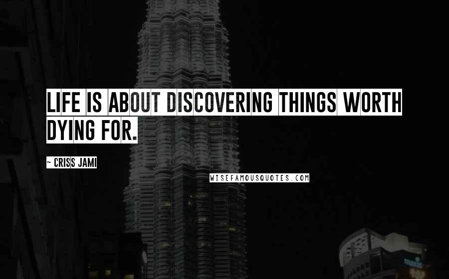 Criss Jami Quotes: Life is about discovering things worth dying for.